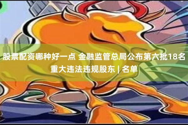 股票配资哪种好一点 金融监管总局公布第六批18名重大违法违规股东 | 名单