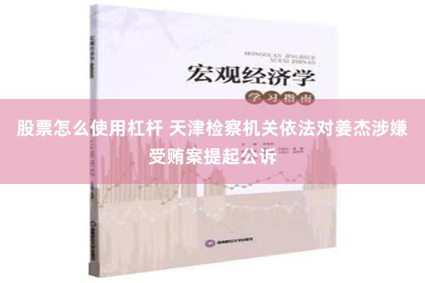 股票怎么使用杠杆 天津检察机关依法对姜杰涉嫌受贿案提起公诉