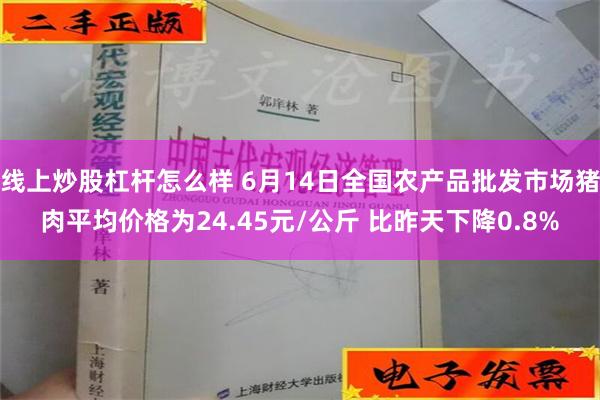 线上炒股杠杆怎么样 6月14日全国农产品批发市场猪肉平均价格为24.45元/公斤 比昨天下降0.8%