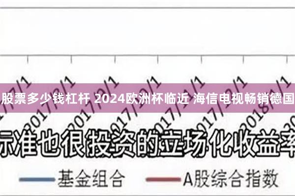 股票多少钱杠杆 2024欧洲杯临近 海信电视畅销德国