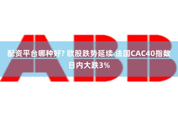 配资平台哪种好? 欧股跌势延续 法国CAC40指数日内大跌3%