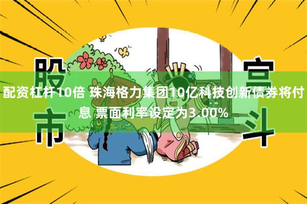 配资杠杆10倍 珠海格力集团10亿科技创新债券将付息 票面利率设定为3.00%