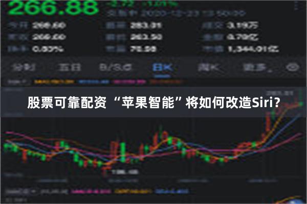 股票可靠配资 “苹果智能”将如何改造Siri？