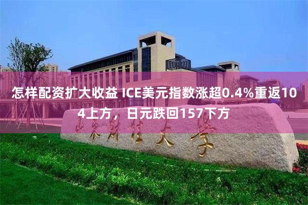 怎样配资扩大收益 ICE美元指数涨超0.4%重返104上方，日元跌回157下方