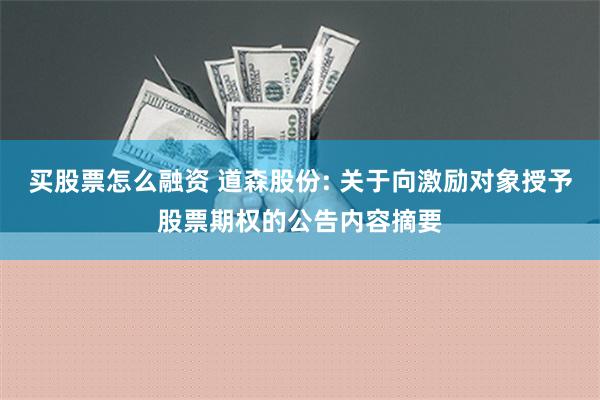 买股票怎么融资 道森股份: 关于向激励对象授予股票期权的公告内容摘要