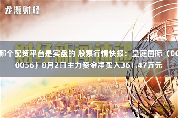 哪个配资平台是实盘的 股票行情快报：皇庭国际（000056）8月2日主力资金净买入361.47万元