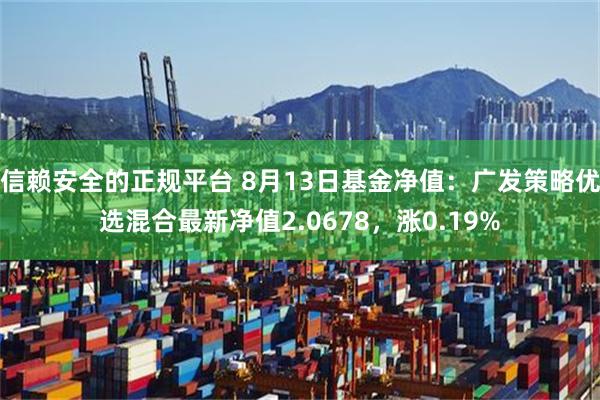 信赖安全的正规平台 8月13日基金净值：广发策略优选混合最新净值2.0678，涨0.19%