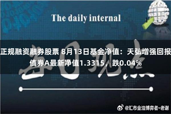 正规融资融券股票 8月13日基金净值：天弘增强回报债券A最新净值1.3315，跌0.04%