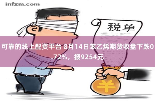 可靠的线上配资平台 8月14日苯乙烯期货收盘下跌0.72%，报9254元