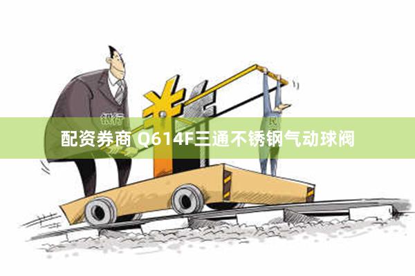 配资券商 Q614F三通不锈钢气动球阀