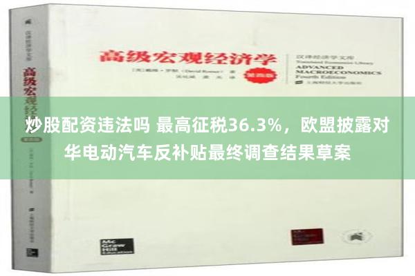 炒股配资违法吗 最高征税36.3%，欧盟披露对华电动汽车反补贴最终调查结果草案