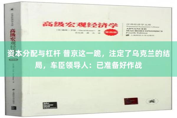 资本分配与杠杆 普京这一跪，注定了乌克兰的结局，车臣领导人：已准备好作战