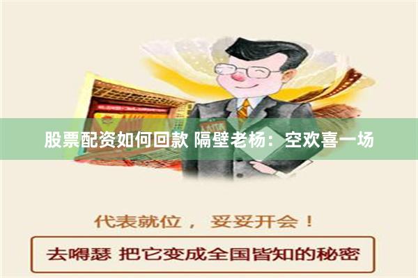 股票配资如何回款 隔壁老杨：空欢喜一场