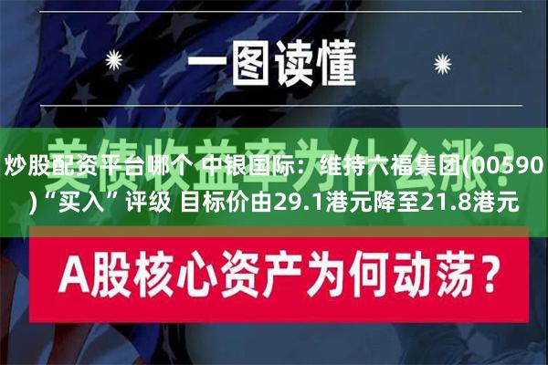 炒股配资平台哪个 中银国际：维持六福集团(00590)“买入”评级 目标价由29.1港元降至21.8港元