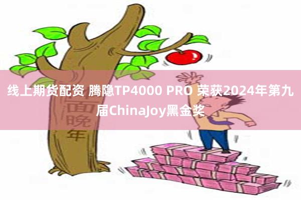 线上期货配资 腾隐TP4000 PRO 荣获2024年第九届ChinaJoy黑金奖