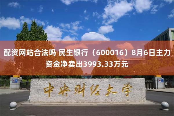 配资网站合法吗 民生银行（600016）8月6日主力资金净卖出3993.33万元