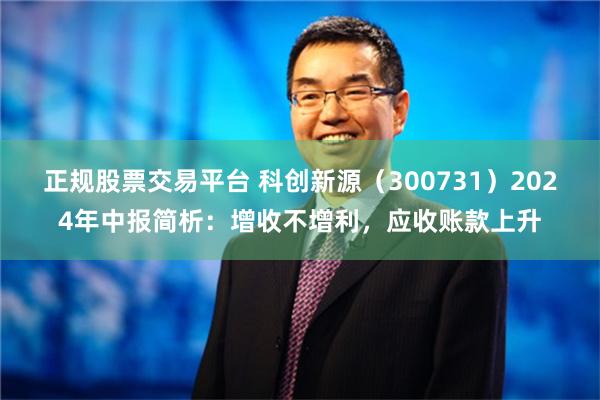 正规股票交易平台 科创新源（300731）2024年中报简析：增收不增利，应收账款上升