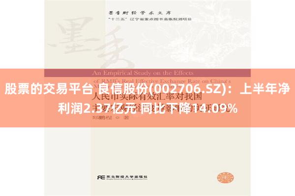 股票的交易平台 良信股份(002706.SZ)：上半年净利润2.37亿元 同比下降14.09%