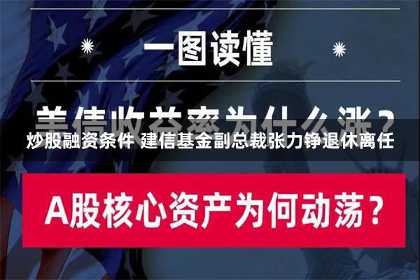 炒股融资条件 建信基金副总裁张力铮退休离任