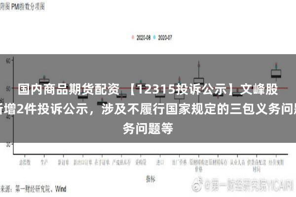 国内商品期货配资 【12315投诉公示】文峰股份新增2件投诉公示，涉及不履行国家规定的三包义务问题等