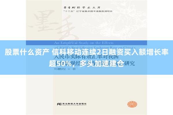 股票什么资产 信科移动连续2日融资买入额增长率超50%，多头加速建仓