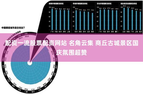 配资一流股票配资网站 名角云集 商丘古城景区国庆氛围超赞