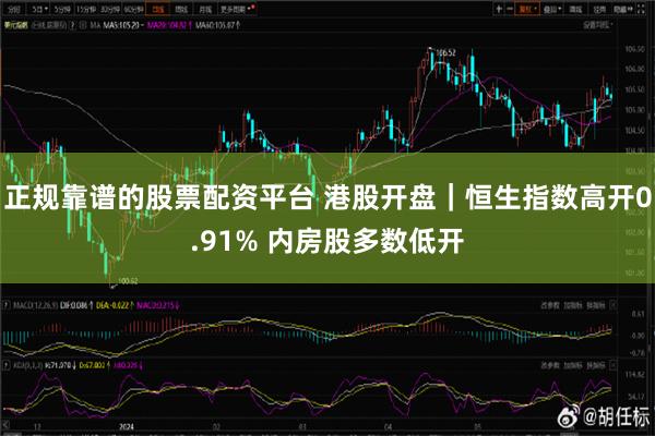 正规靠谱的股票配资平台 港股开盘｜恒生指数高开0.91% 内房股多数低开