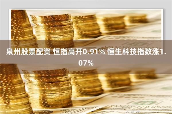 泉州股票配资 恒指高开0.91% 恒生科技指数涨1.07%