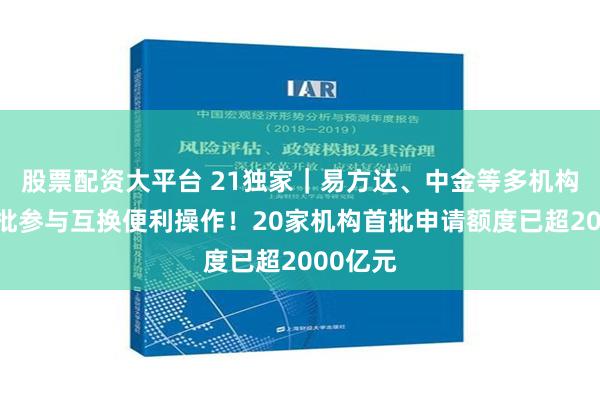 股票配资大平台 21独家｜易方达、中金等多机构确认获批参与互换便利操作！20家机构首批申请额度已超2000亿元