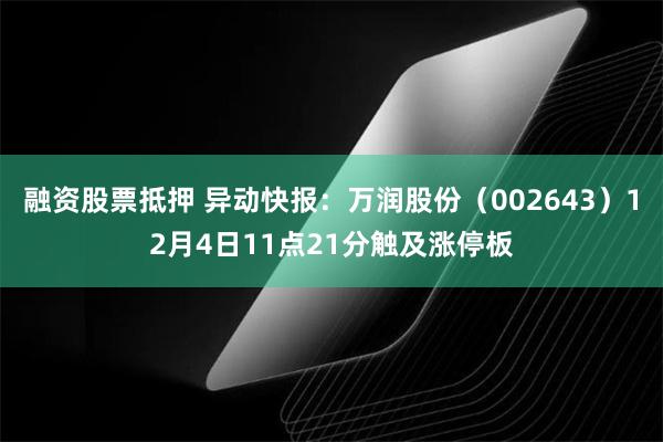 融资股票抵押 异动快报：万润股份（002643）12月4日11点21分触及涨停板