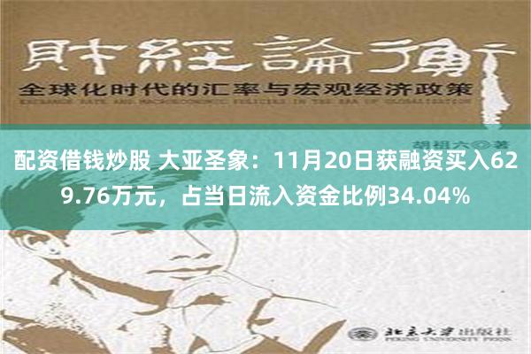 配资借钱炒股 大亚圣象：11月20日获融资买入629.76万元，占当日流入资金比例34.04%