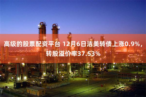 高级的股票配资平台 12月6日洁美转债上涨0.9%，转股溢价率37.53%