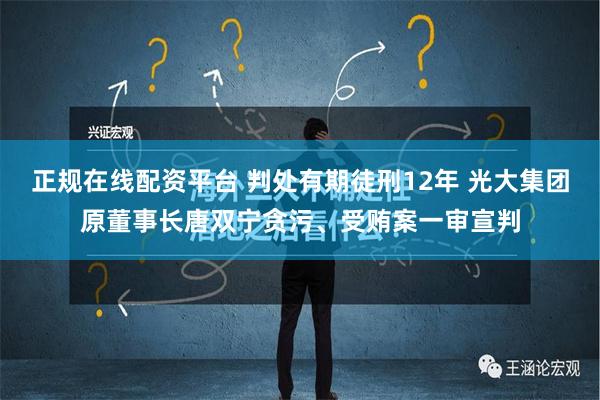 正规在线配资平台 判处有期徒刑12年 光大集团原董事长唐双宁贪污、受贿案一审宣判