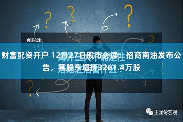 财富配资开户 12月27日股市必读：招商南油发布公告，其股东增持3261.4万股