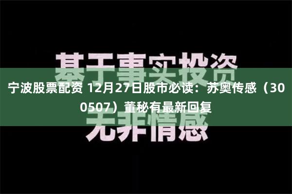 宁波股票配资 12月27日股市必读：苏奥传感（300507）董秘有最新回复