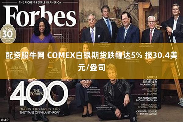 配资股牛网 COMEX白银期货跌幅达5% 报30.4美元/盎司