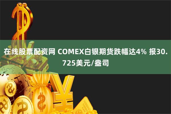 在线股票配资网 COMEX白银期货跌幅达4% 报30.725美元/盎司