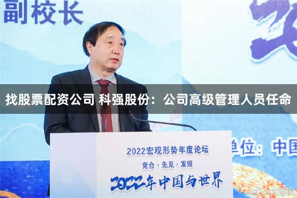 找股票配资公司 科强股份：公司高级管理人员任命